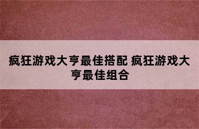 疯狂游戏大亨最佳搭配 疯狂游戏大亨最佳组合